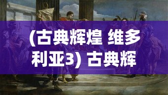 (古典辉煌 维多利亚3) 古典辉煌：探索罗马战争中的军事策略与帝国扩张